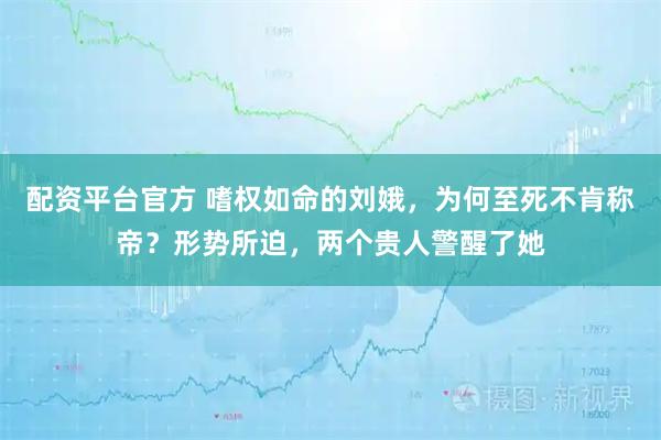 配资平台官方 嗜权如命的刘娥，为何至死不肯称帝？形势所迫，两个贵人警醒了她