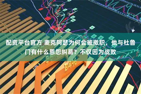 配资平台官方 麦克阿瑟为何会被撤职，他与杜鲁门有什么恩怨纠葛？不仅因为战败