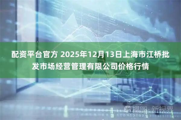 配资平台官方 2025年12月13日上海市江桥批发市场经营管理有限公司价格行情