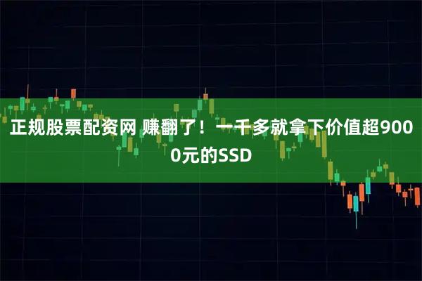 正规股票配资网 赚翻了！一千多就拿下价值超9000元的SSD