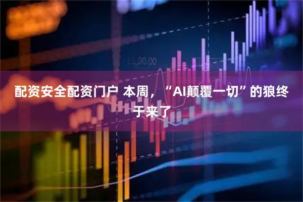 配资安全配资门户 本周，“AI颠覆一切”的狼终于来了