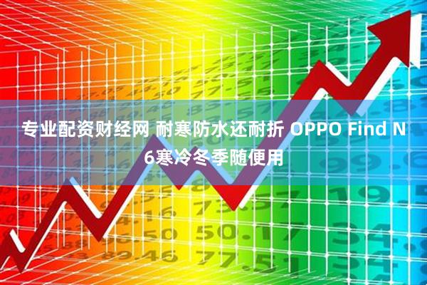专业配资财经网 耐寒防水还耐折 OPPO Find N6寒冷冬季随便用