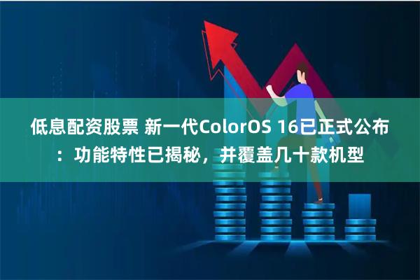 低息配资股票 新一代ColorOS 16已正式公布：功能特性已揭秘，并覆盖几十款机型
